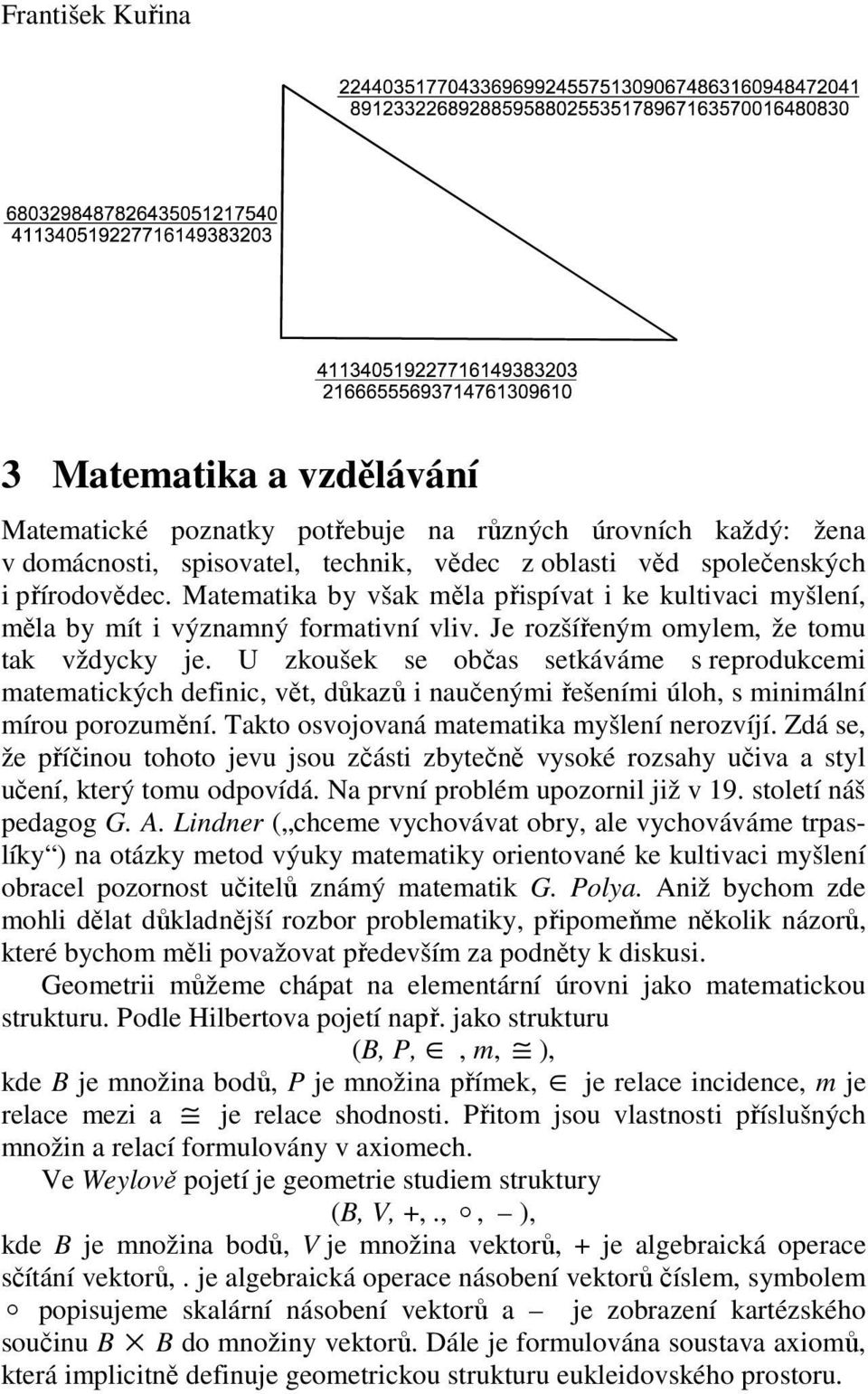 U zkoušek se občas setkáváme s reprodukcemi matematických definic, vět, důkazů i naučenými řešeními úloh, s minimální mírou porozumění. Takto osvojovaná matematika myšlení nerozvíjí.