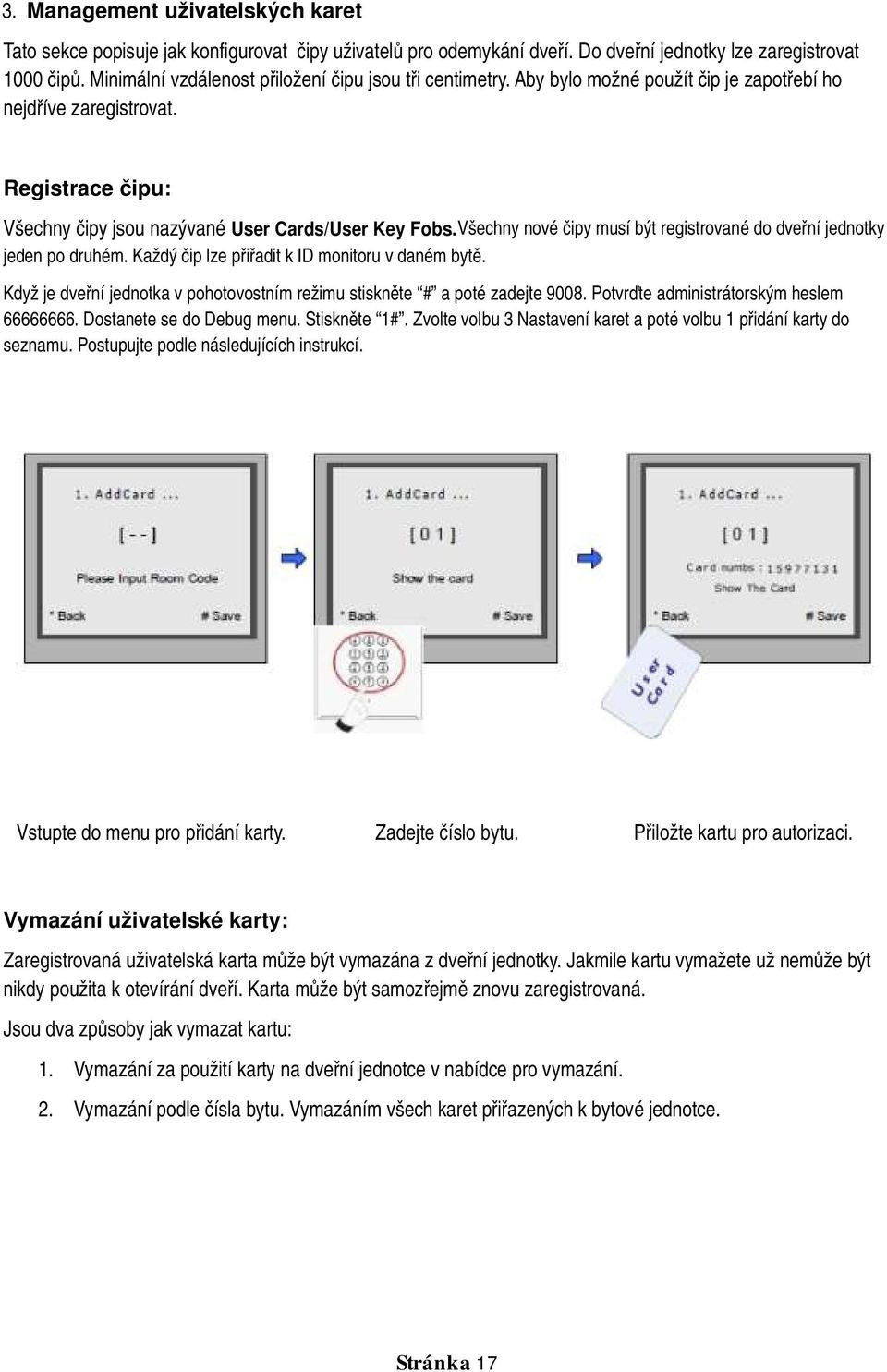 . Všechny nové čipy musí být registrované do dveřní jednotky jeden po druhém. Každý čip lze přiřadit k ID monitoru v daném bytě.