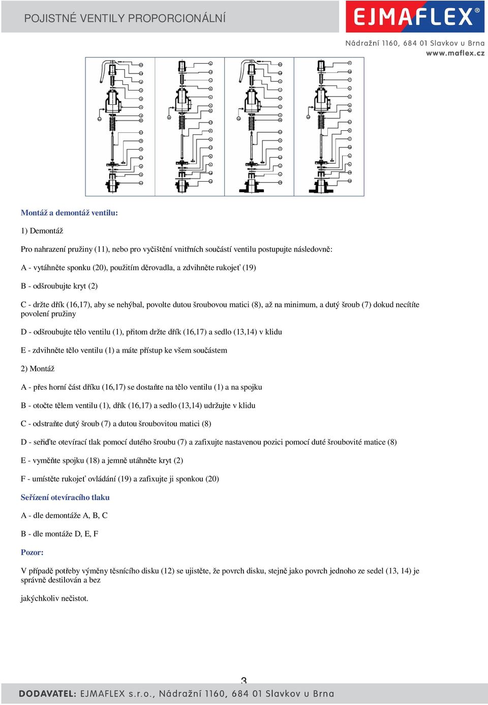 necítíte povolení pružiny D - odšroubujte t lo ventilu (1), p itom držte d ík (16,17) a sedlo (13,14) v klidu E - zdvihn te t lo ventilu (1) a máte p ístup ke všem sou ástem 2) Montáž A - p es horní