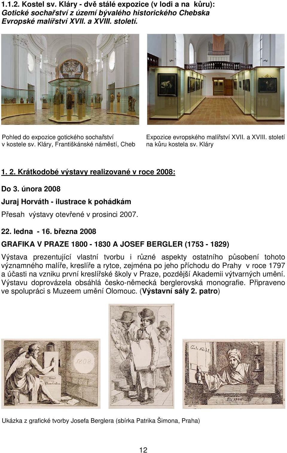 Krátkodobé výstavy realizované v roce 2008: Do 3. února 2008 Juraj Horváth - ilustrace k pohádkám Přesah výstavy otevřené v prosinci 2007. 22. ledna - 16.