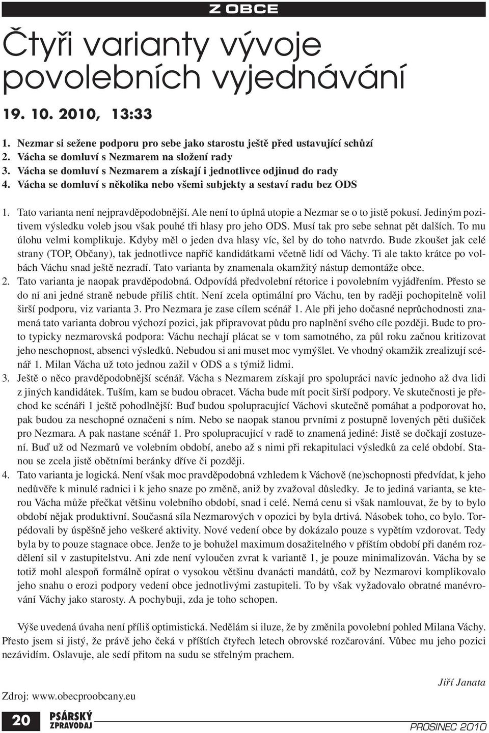 Ale není to úplná utopie a Nezmar se o to jistû pokusí. Jedin m pozitivem v sledku voleb jsou v ak pouhé tfii hlasy pro jeho ODS. Musí tak pro sebe sehnat pût dal ích. To mu úlohu velmi komplikuje.