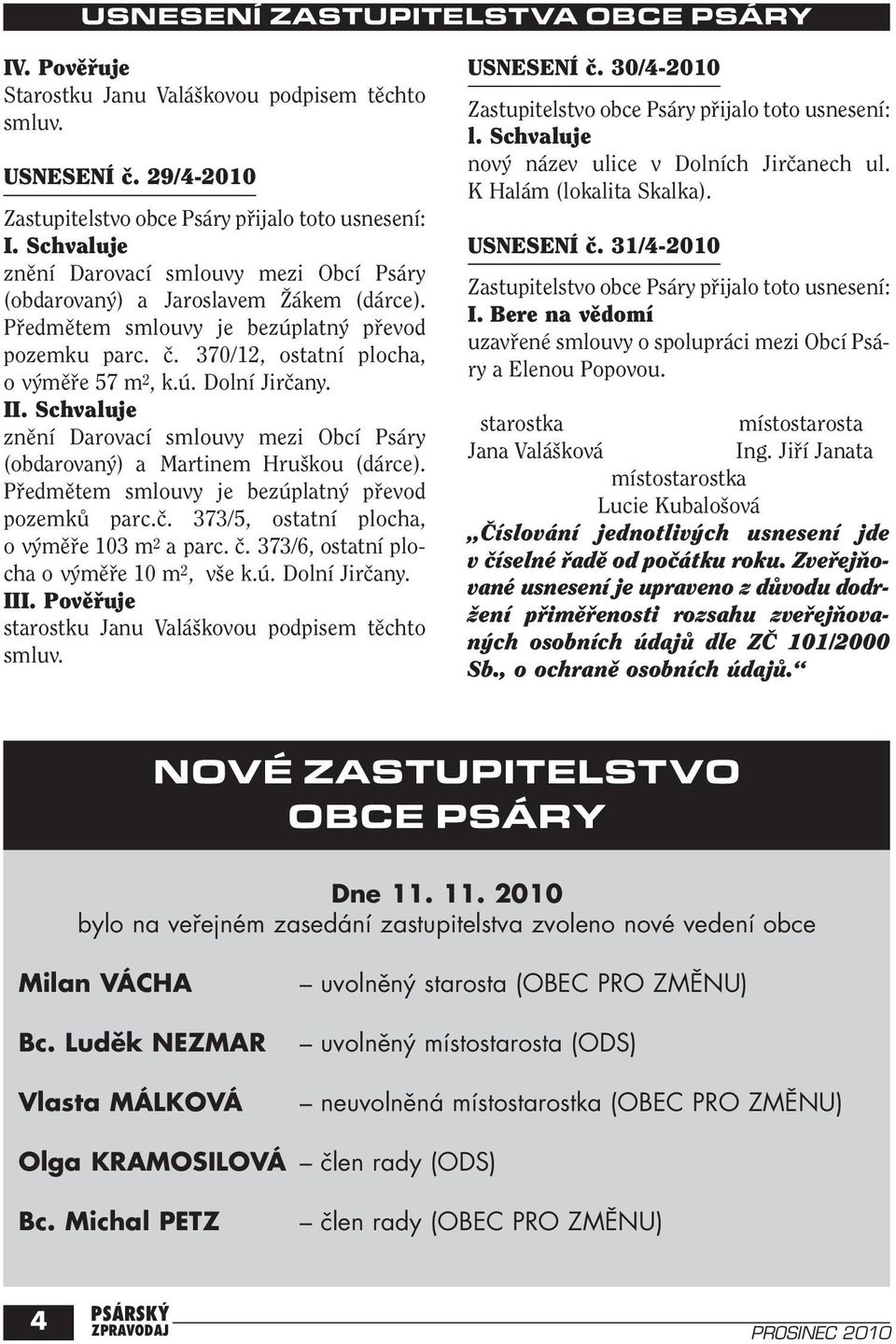 370/12, ostatní plocha, o v mûfie 57 m 2, k.ú. Dolní Jirãany. I znûní Darovací smlouvy mezi Obcí Psáry (obdarovan ) a Martinem Hru kou (dárce). Pfiedmûtem smlouvy je bezúplatn pfievod pozemkû parc.ã. 373/5, ostatní plocha, o v mûfie 103 m 2 a parc.