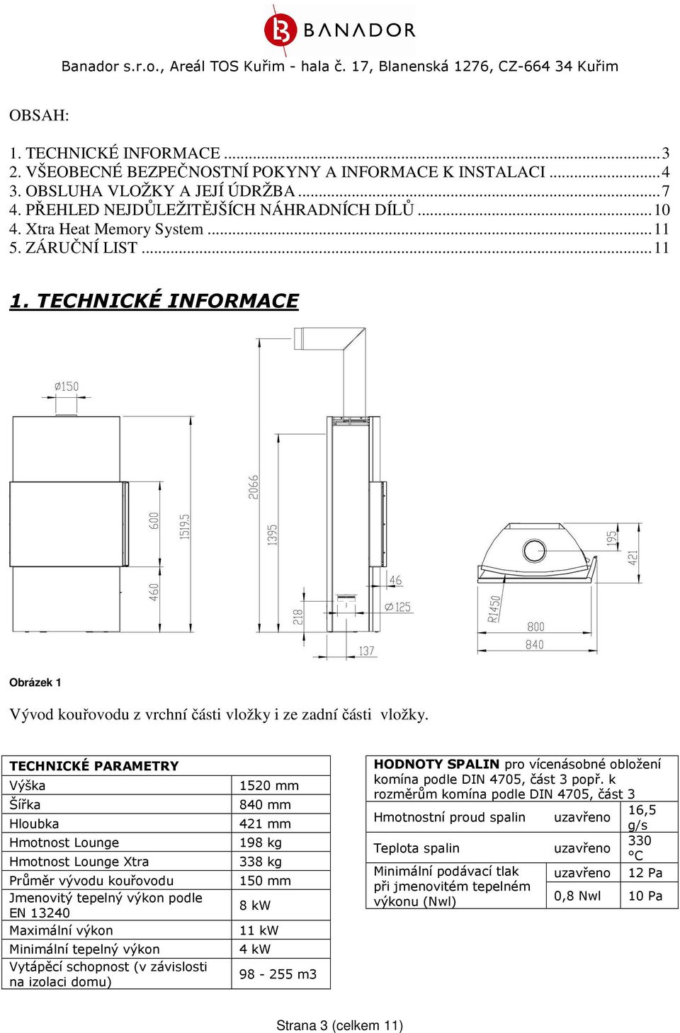 TECHNICKÉ PARAMETRY Výška Šířka Hloubka Hmotnost Lounge Hmotnost Lounge Xtra Průměr vývodu kouřovodu Jmenovitý tepelný výkon podle EN 13240 Maximální výkon Minimální tepelný výkon Vytápěcí schopnost