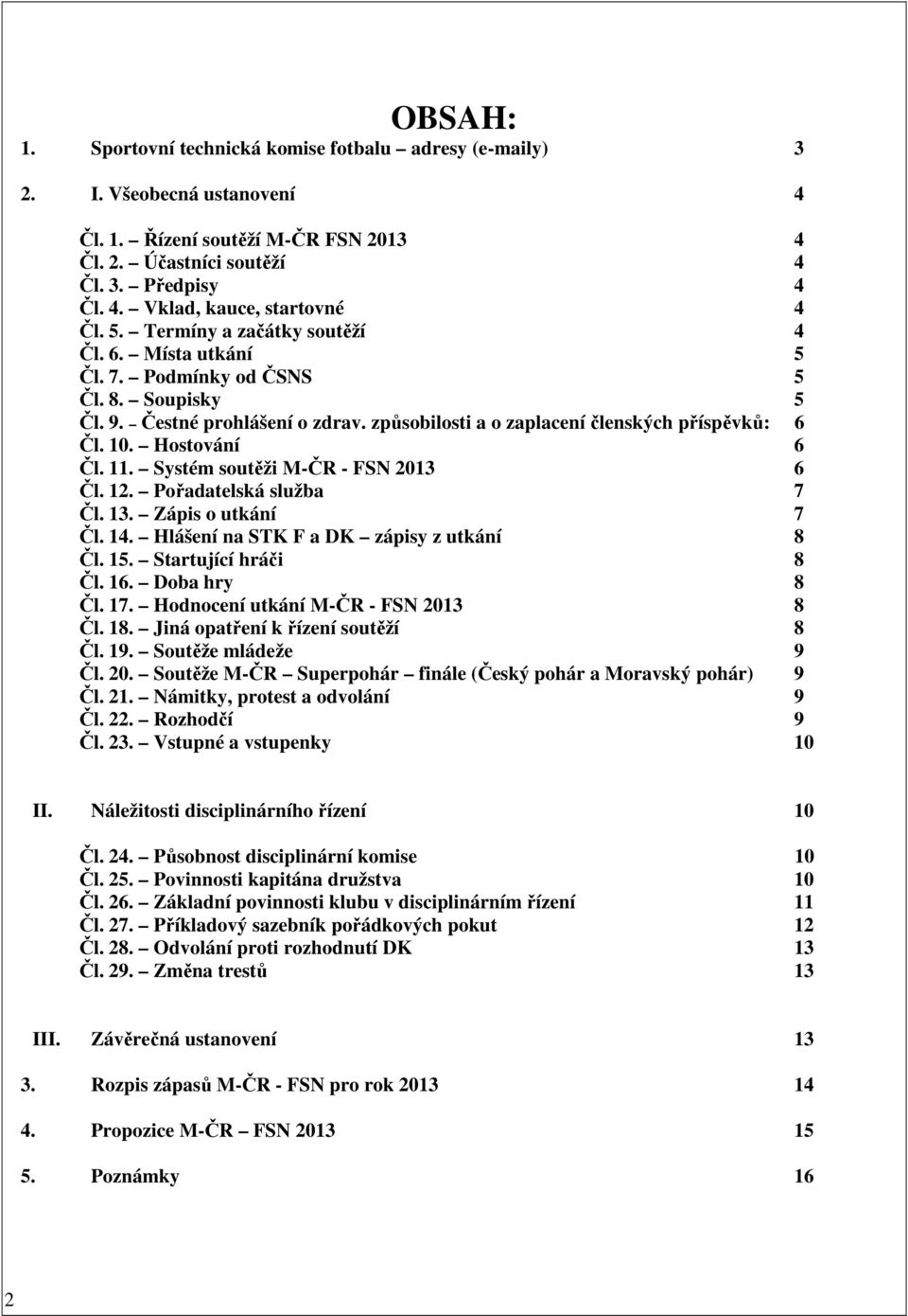 Hostování 6 Čl. 11. Systém soutěži M-ČR - FSN 2013 6 Čl. 12. Pořadatelská služba 7 Čl. 13. Zápis o utkání 7 Čl. 14. Hlášení na STK F a DK zápisy z utkání 8 Čl. 15. Startující hráči 8 Čl. 16.