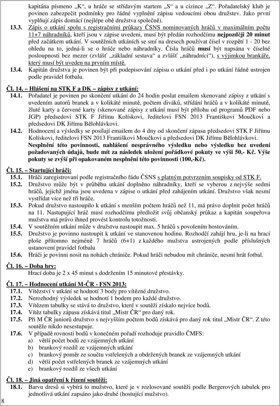 3. Zápis o utkání spolu s registračními průkazy ČSNS nominovaných hráčů v maximálním počtu 11+7 náhradníků, kteří jsou v zápise uvedeni, musí být předán rozhodčímu nejpozději 20 minut před začátkem