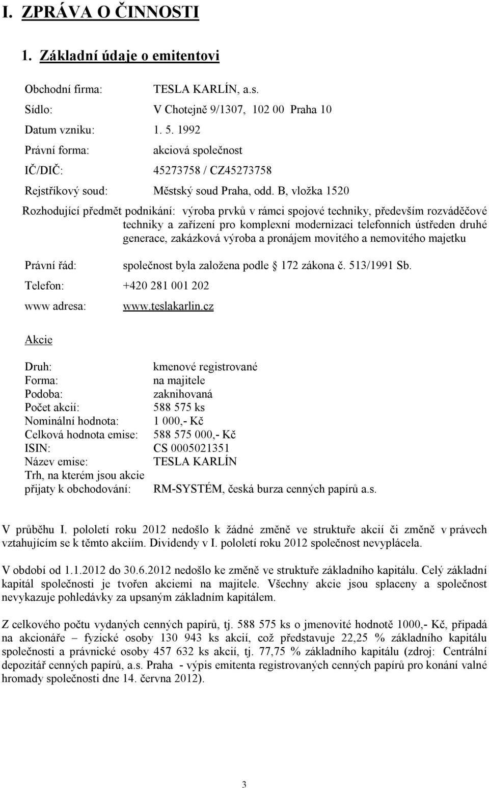 B, vložka 1520 Rozhodující předmět podnikání: výroba prvků v rámci spojové techniky, především rozváděčové techniky a zařízení pro komplexní modernizaci telefonních ústředen druhé generace, zakázková