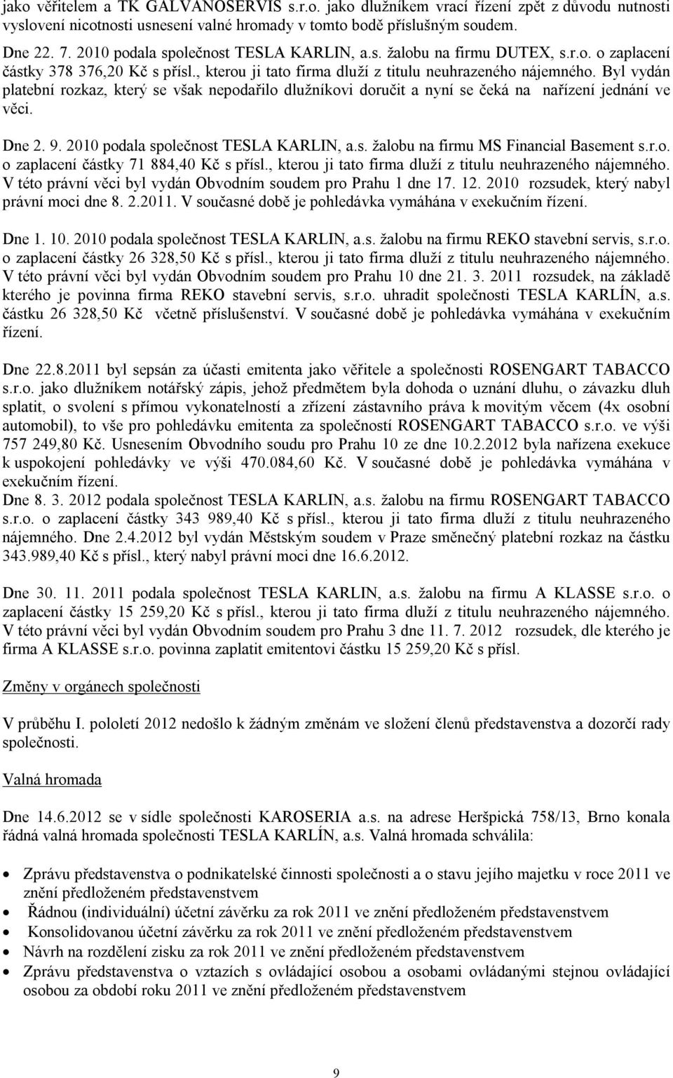 Byl vydán platební rozkaz, který se však nepodařilo dlužníkovi doručit a nyní se čeká na nařízení jednání ve věci. Dne 2. 9. 2010 podala společnost TESLA KARLIN, a.s. žalobu na firmu MS Financial Basement s.