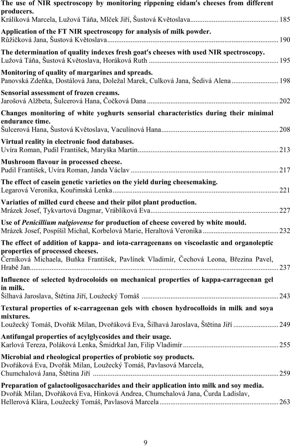 Lužová Tá a, Šustová Kv toslava, Horáková Ruth... 195 Monitoring of quality of margarines and spreads. Panovská Zde ka, Dostálová Jana, Doležal Marek, Culková Jana, Šedivá Alena.