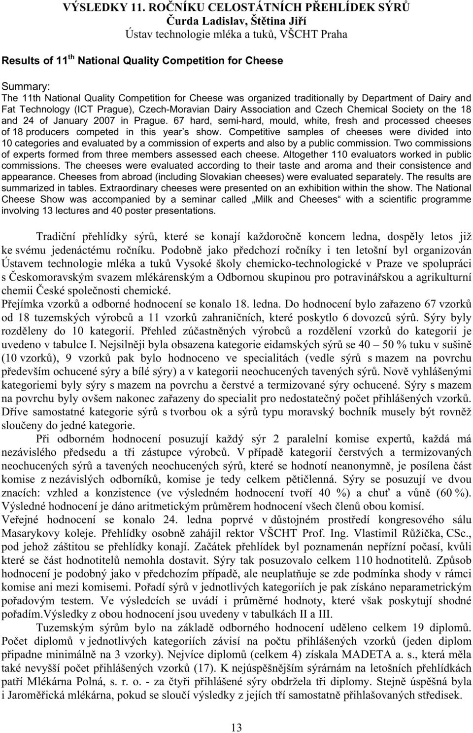 Competition for Cheese was organized traditionally by Department of Dairy and Fat Technology (ICT Prague), Czech-Moravian Dairy Association and Czech Chemical Society on the 18 and 24 of January 2007