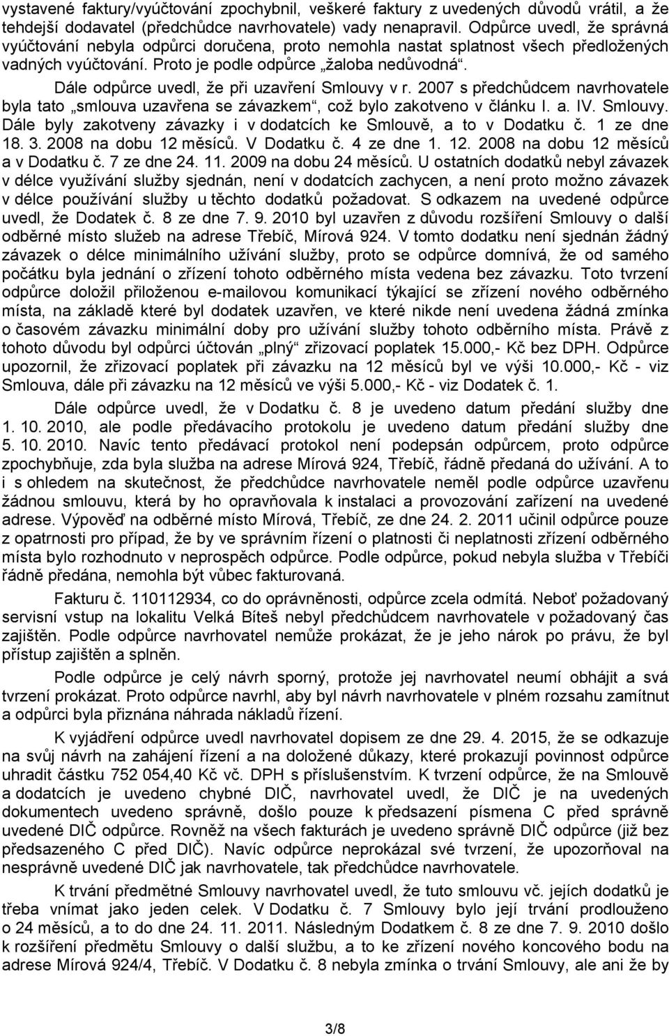 Dále odpůrce uvedl, že při uzavření Smlouvy v r. 2007 s předchůdcem navrhovatele byla tato smlouva uzavřena se závazkem, což bylo zakotveno v článku I. a. IV. Smlouvy. Dále byly zakotveny závazky i v dodatcích ke Smlouvě, a to v Dodatku č.