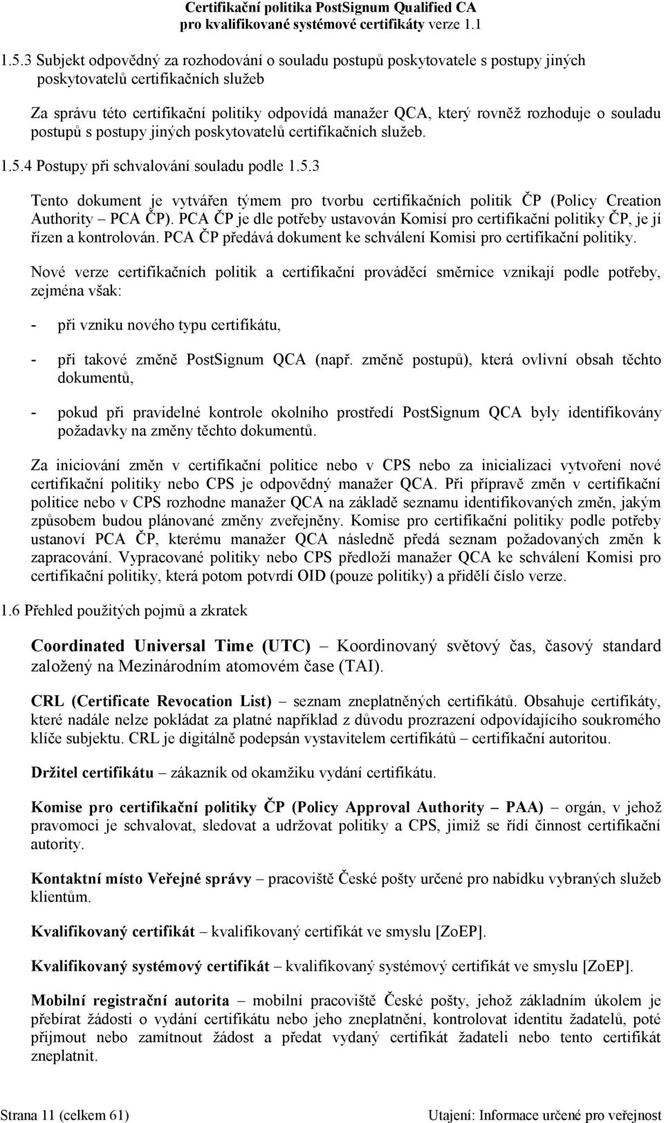 PCA ČP je dle potřeby ustavován Komisí pro certifikační politiky ČP, je jí řízen a kontrolován. PCA ČP předává dokument ke schválení Komisi pro certifikační politiky.