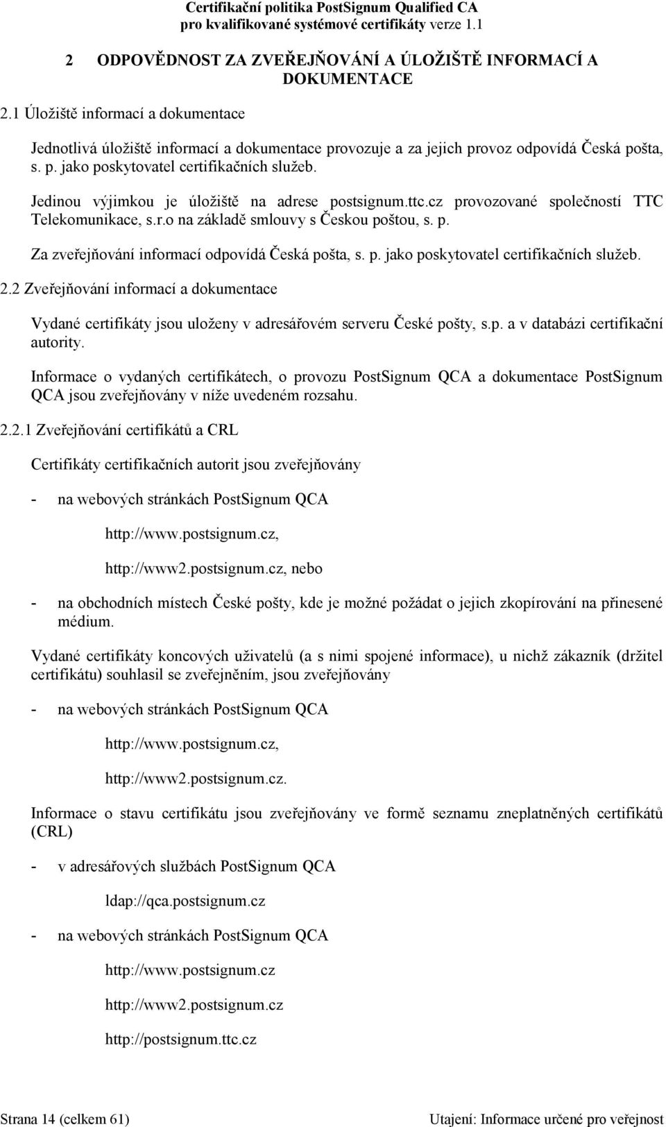 p. jako poskytovatel certifikačních služeb. 2.2 Zveřejňování informací a dokumentace Vydané certifikáty jsou uloženy v adresářovém serveru České pošty, s.p. a v databázi certifikační autority.