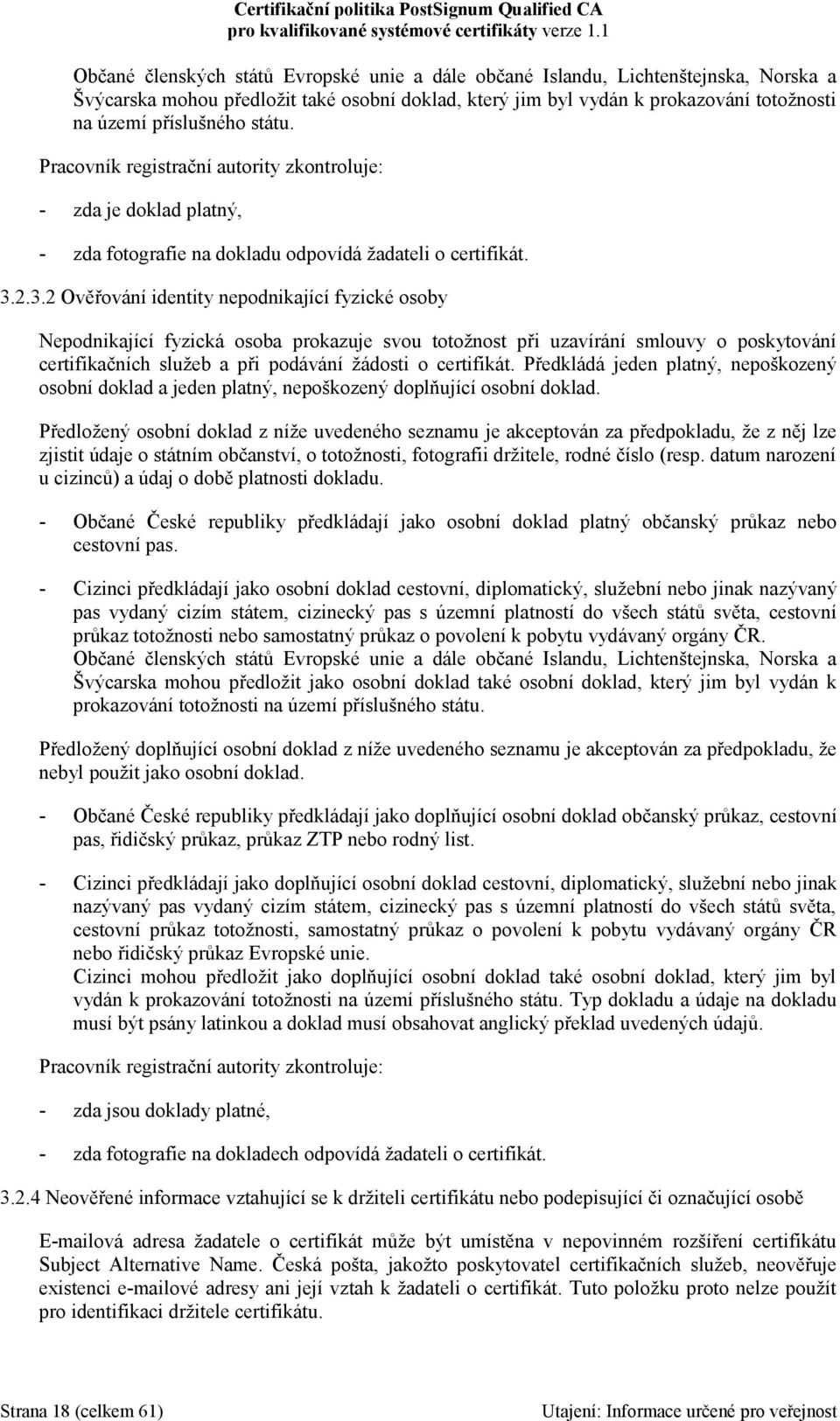 2.3.2 Ověřování identity nepodnikající fyzické osoby Nepodnikající fyzická osoba prokazuje svou totožnost při uzavírání smlouvy o poskytování certifikačních služeb a při podávání žádosti o certifikát.