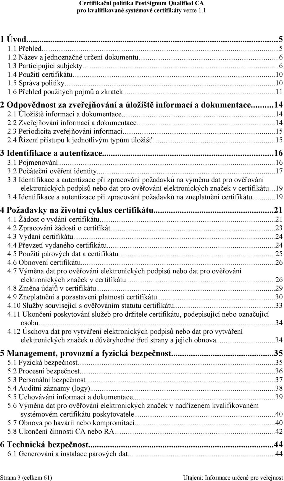 ..15 2.4 Řízení přístupu k jednotlivým typům úložišť...15 3 Identifikace a autentizace...16 3.1 Pojmenování...16 3.2 Počáteční ověření identity...17 3.