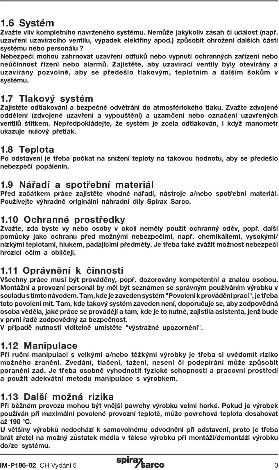 Zajistěte, aby uzavírací ventily byly otevírány a uzavírány pozvolně, aby se předešlo tlakovým, teplotním a dalším šokům v systému. 1.