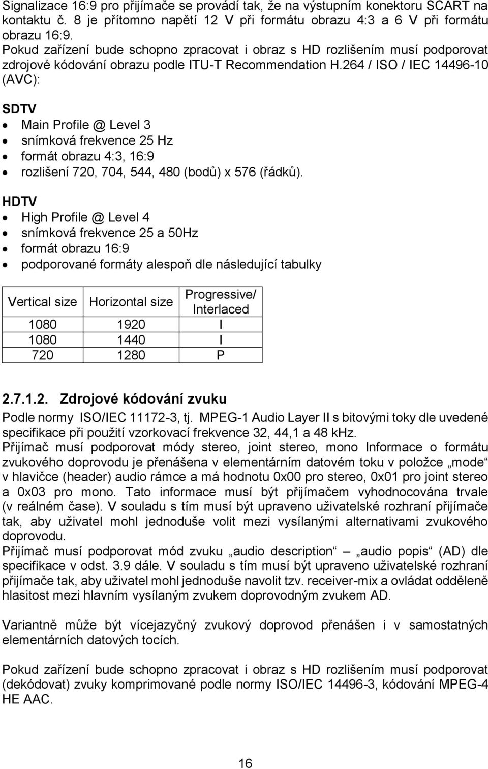 264 / ISO / IEC 14496-10 (AVC): SDTV Main Profile @ Level 3 snímková frekvence 25 Hz formát obrazu 4:3, 16:9 rozlišení 720, 704, 544, 480 (bodů) x 576 (řádků).