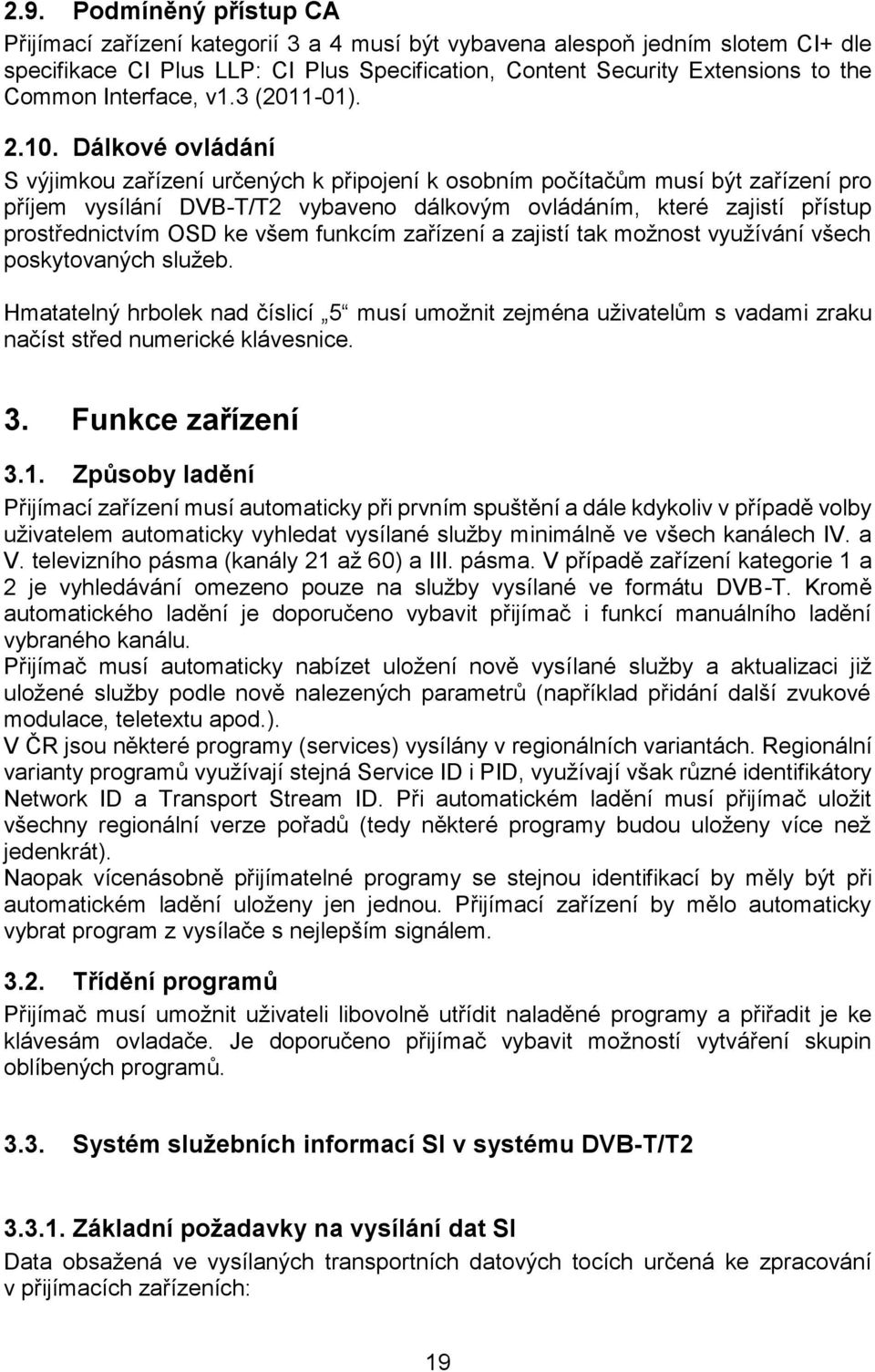 Dálkové ovládání S výjimkou zařízení určených k připojení k osobním počítačům musí být zařízení pro příjem vysílání DVB-T/T2 vybaveno dálkovým ovládáním, které zajistí přístup prostřednictvím OSD ke