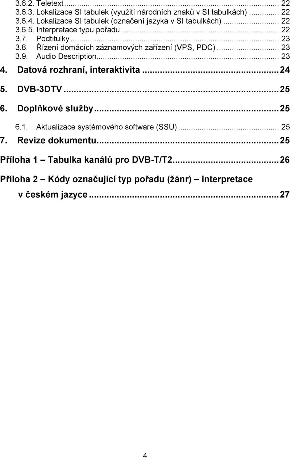 Řízení domácích záznamových zařízení (VPS, PDC)... 23 3.9. Audio Description... 23 4. Datová rozhraní, interaktivita... 24 5. DVB-3DTV... 25 6.