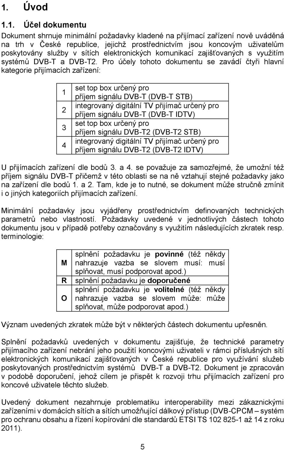 Pro účely tohoto dokumentu se zavádí čtyři hlavní kategorie přijímacích zařízení: 1 2 3 4 set top box určený pro příjem signálu DVB-T (DVB-T STB) integrovaný digitální TV přijímač určený pro příjem