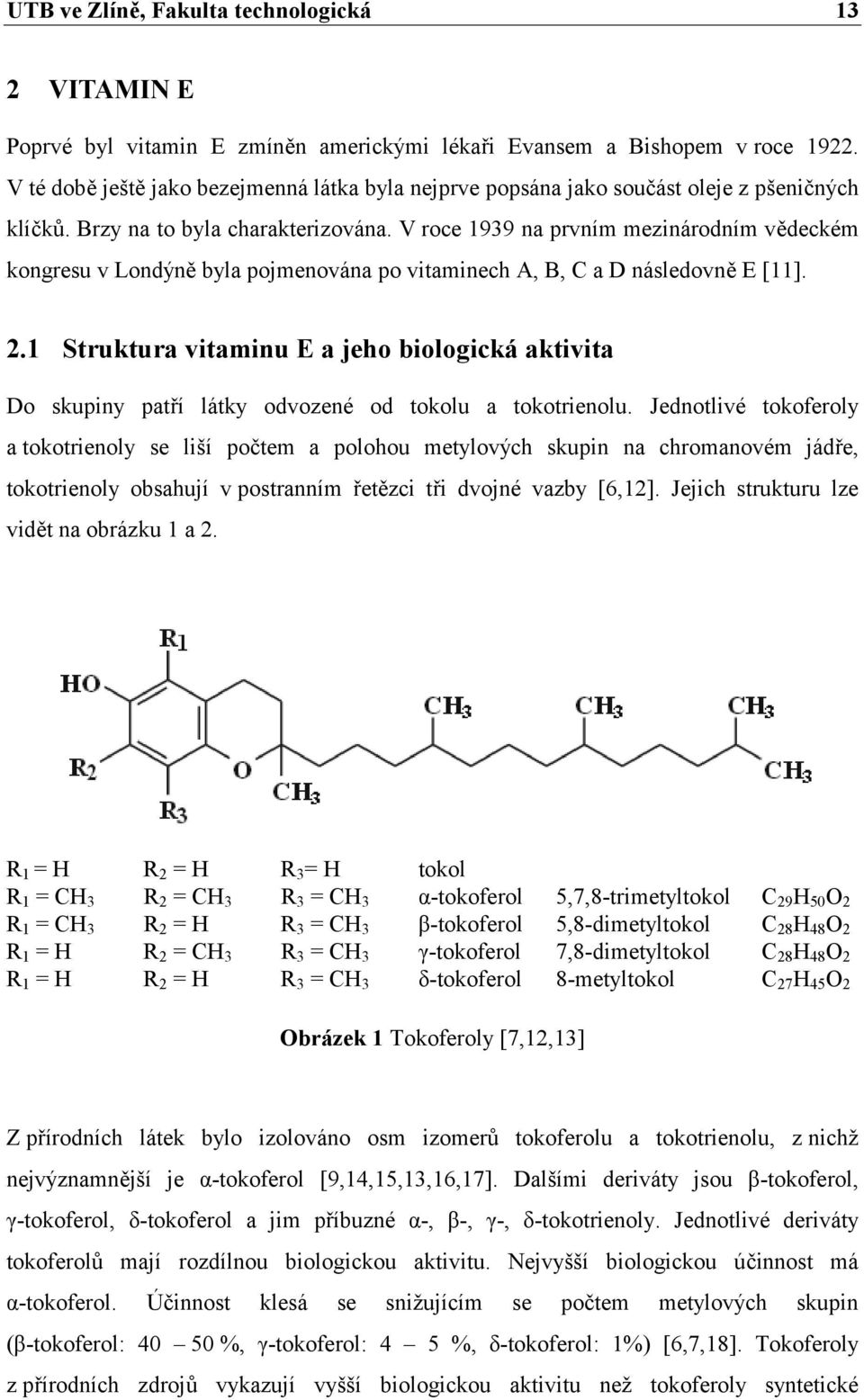 V roce 1939 na prvním mezinárodním vědeckém kongresu v Londýně byla pojmenována po vitaminech A, B, C a D následovně E [11]. 2.