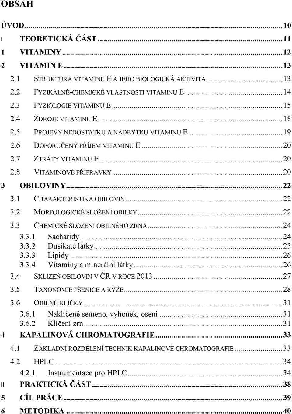 .. 20 3 OBILOVINY... 22 3.1 CHARAKTERISTIKA OBILOVIN... 22 3.2 MORFOLOGICKÉ SLOŽENÍ OBILKY... 22 3.3 CHEMICKÉ SLOŽENÍ OBILNÉHO ZRNA... 24 3.3.1 Sacharidy... 24 3.3.2 Dusíkaté látky... 25 3.3.3 Lipidy.