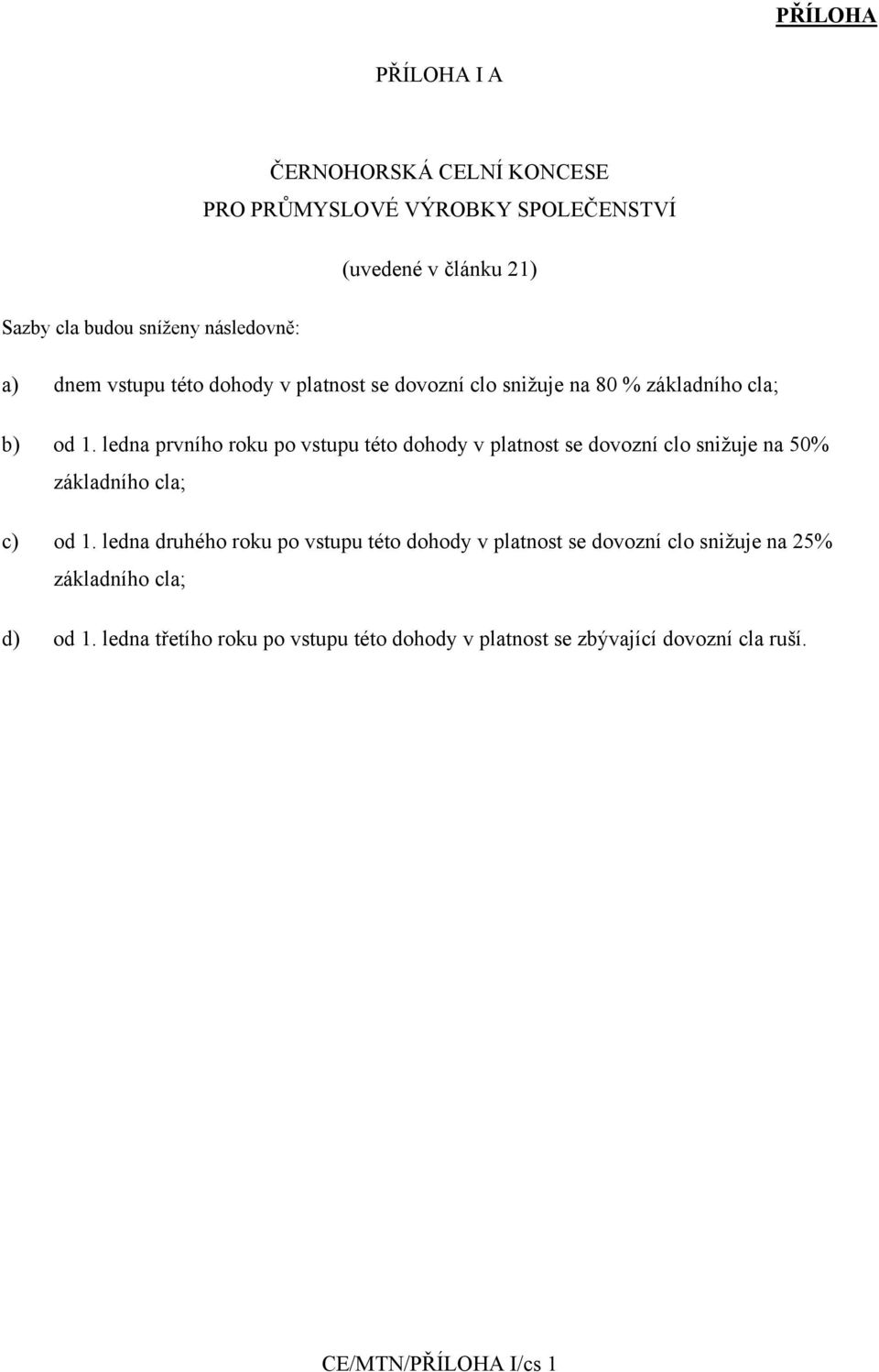 ledna prvního roku po vstupu této dohody v platnost se dovozní clo snižuje na 50% základního cla; c) od 1.