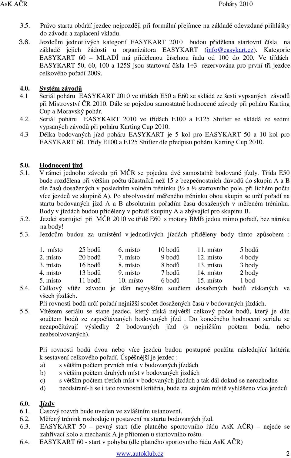 Kategorie EASYKART 60 MLADÍ má přidělenou číselnou řadu od 100 do 200. Ve třídách EASYKART 50, 60, 100 a 125S jsou startovní čísla 1 3 rezervována pro první tři jezdce celkového pořadí 2009. 4.0. Systém závodů 4.