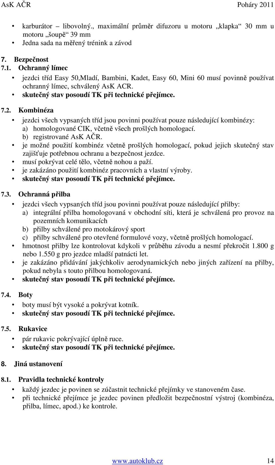 Kombinéza jezdci všech vypsaných tříd jsou povinni používat pouze následující kombinézy: a) homologované CIK, včetně všech prošlých homologací. b) registrované AsK AČR.