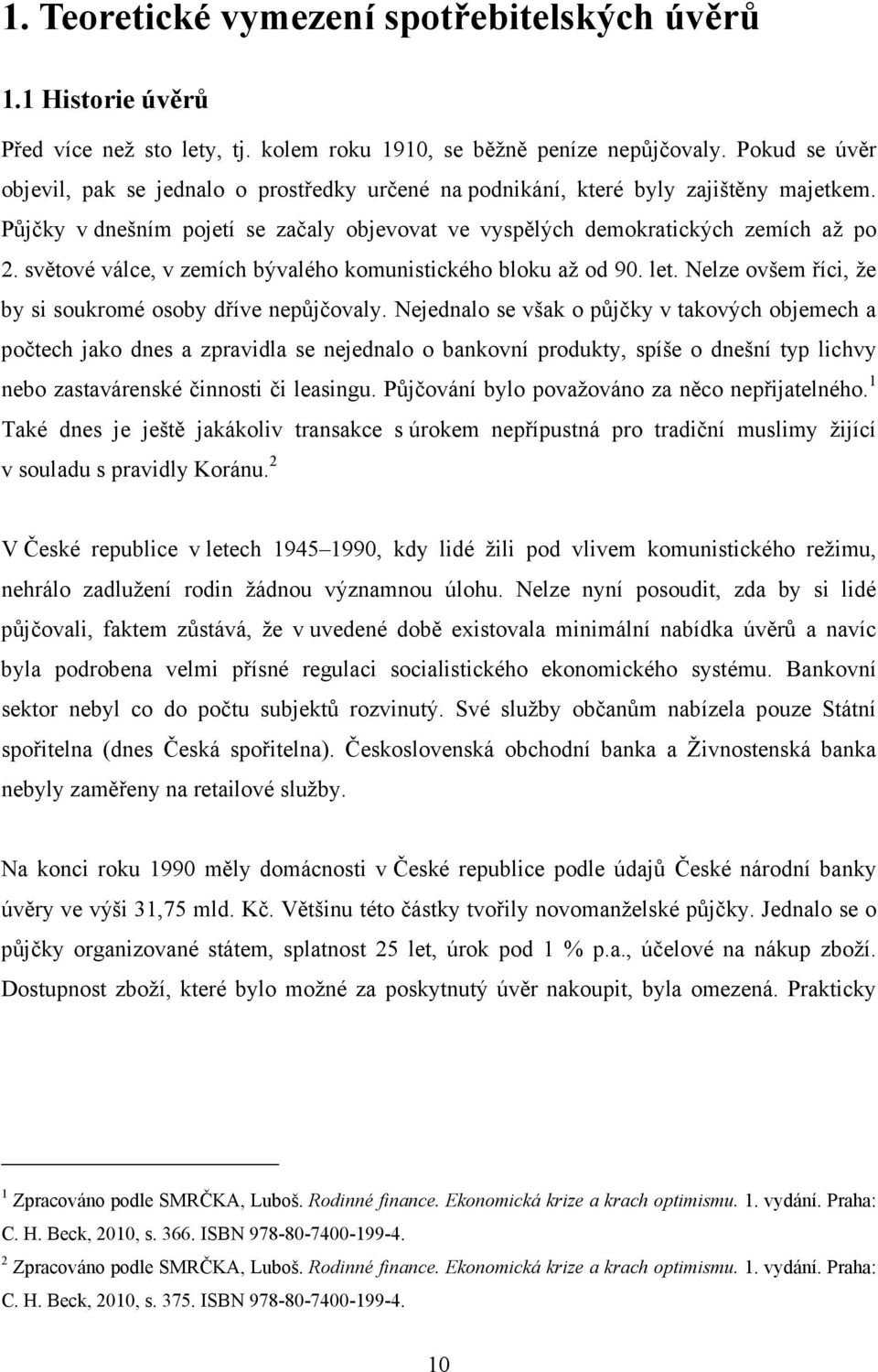 světové válce, v zemích bývalého komunistického bloku až od 90. let. Nelze ovšem říci, že by si soukromé osoby dříve nepůjčovaly.