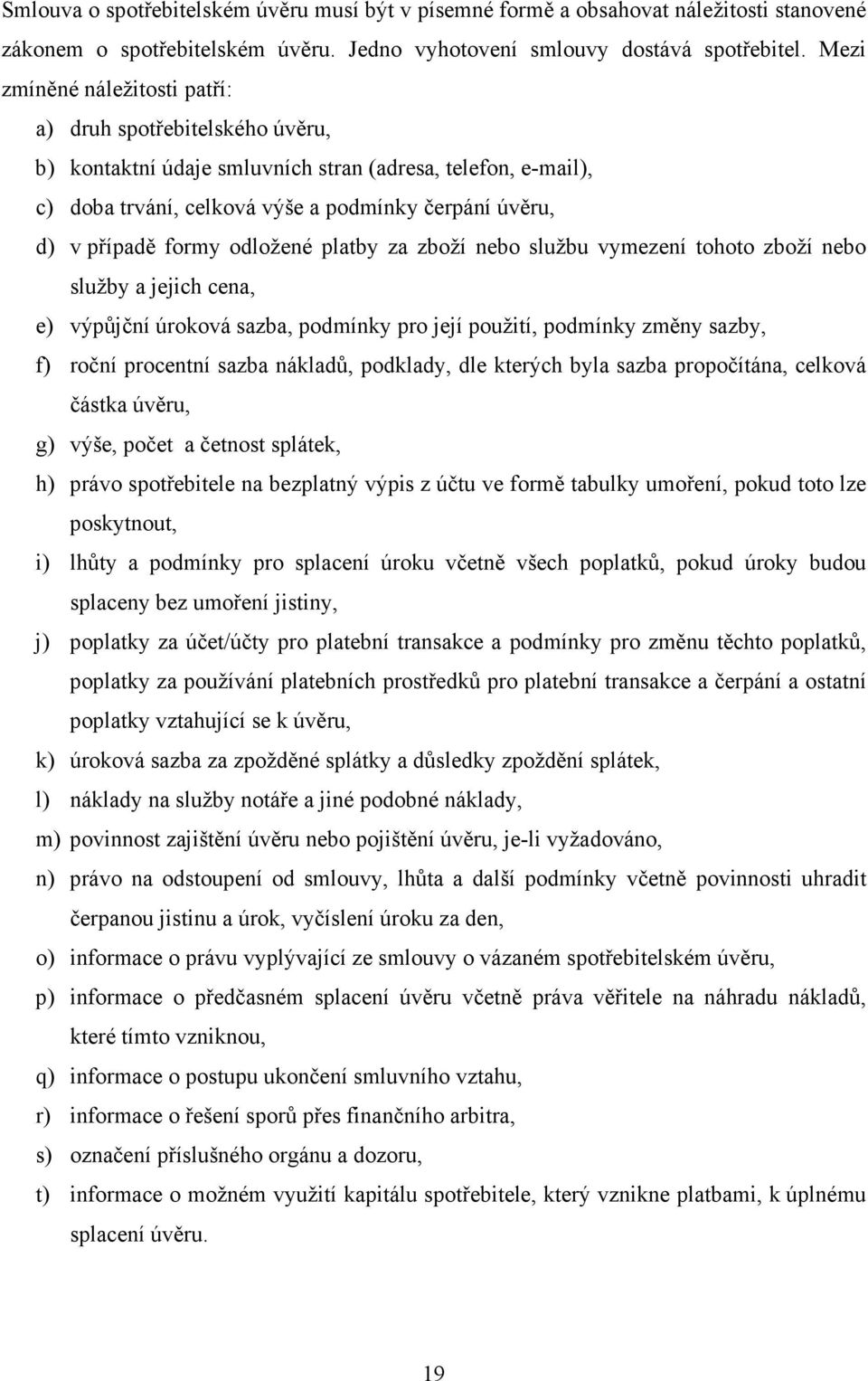 odložené platby za zboží nebo službu vymezení tohoto zboží nebo služby a jejich cena, e) výpůjční úroková sazba, podmínky pro její použití, podmínky změny sazby, f) roční procentní sazba nákladů,