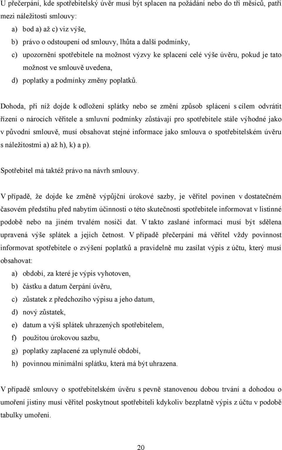 Dohoda, při níž dojde k odložení splátky nebo se změní způsob splácení s cílem odvrátit řízení o nárocích věřitele a smluvní podmínky zůstávají pro spotřebitele stále výhodné jako v původní smlouvě,