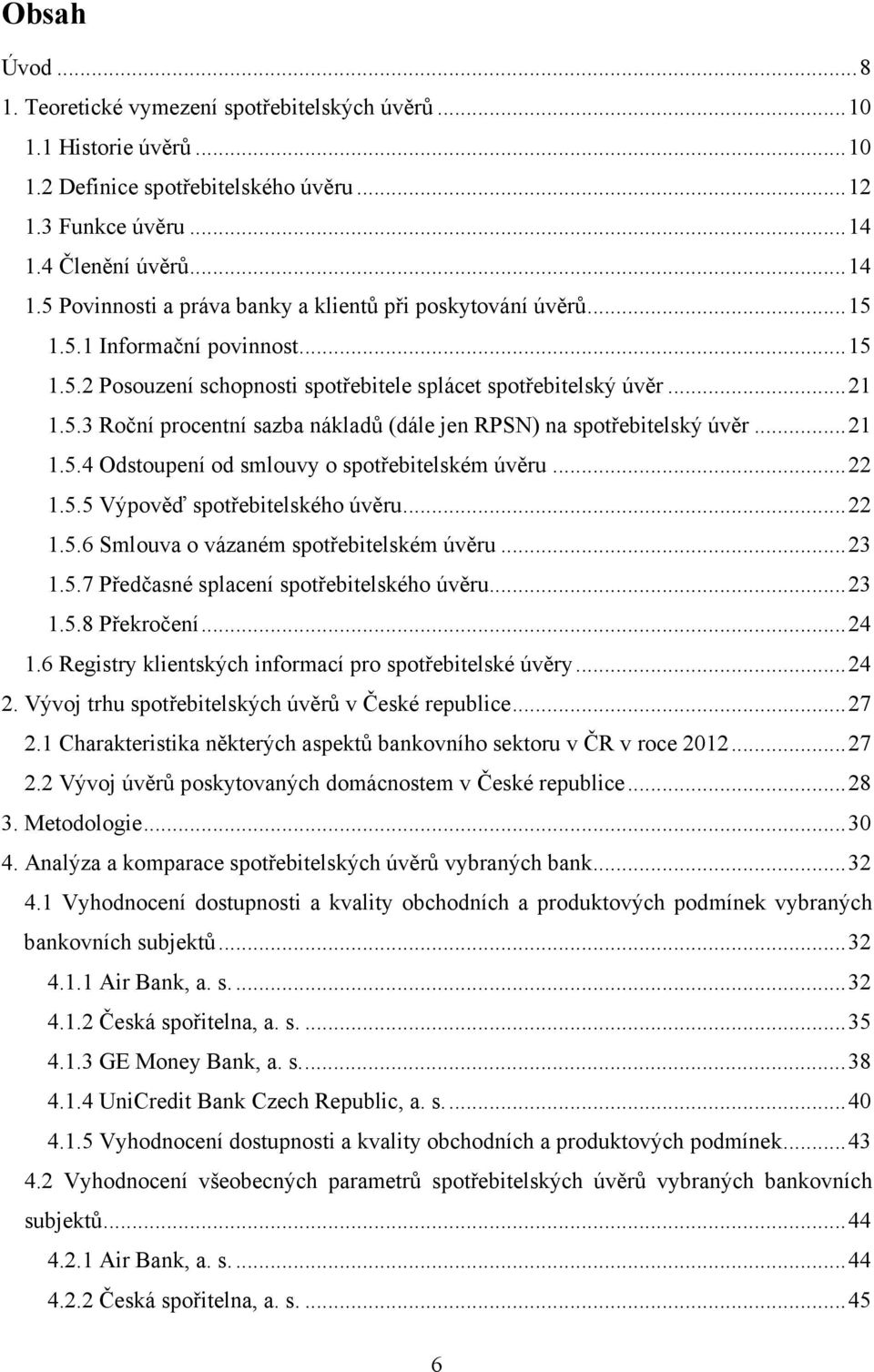 .. 21 1.5.4 Odstoupení od smlouvy o spotřebitelském úvěru... 22 1.5.5 Výpověď spotřebitelského úvěru... 22 1.5.6 Smlouva o vázaném spotřebitelském úvěru... 23 1.5.7 Předčasné splacení spotřebitelského úvěru.