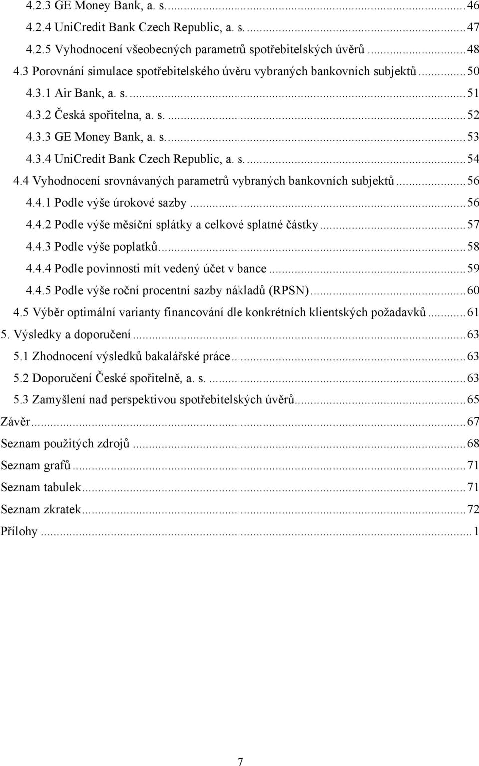 s.... 54 4.4 Vyhodnocení srovnávaných parametrů vybraných bankovních subjektů... 56 4.4.1 Podle výše úrokové sazby... 56 4.4.2 Podle výše měsíční splátky a celkové splatné částky... 57 4.4.3 Podle výše poplatků.