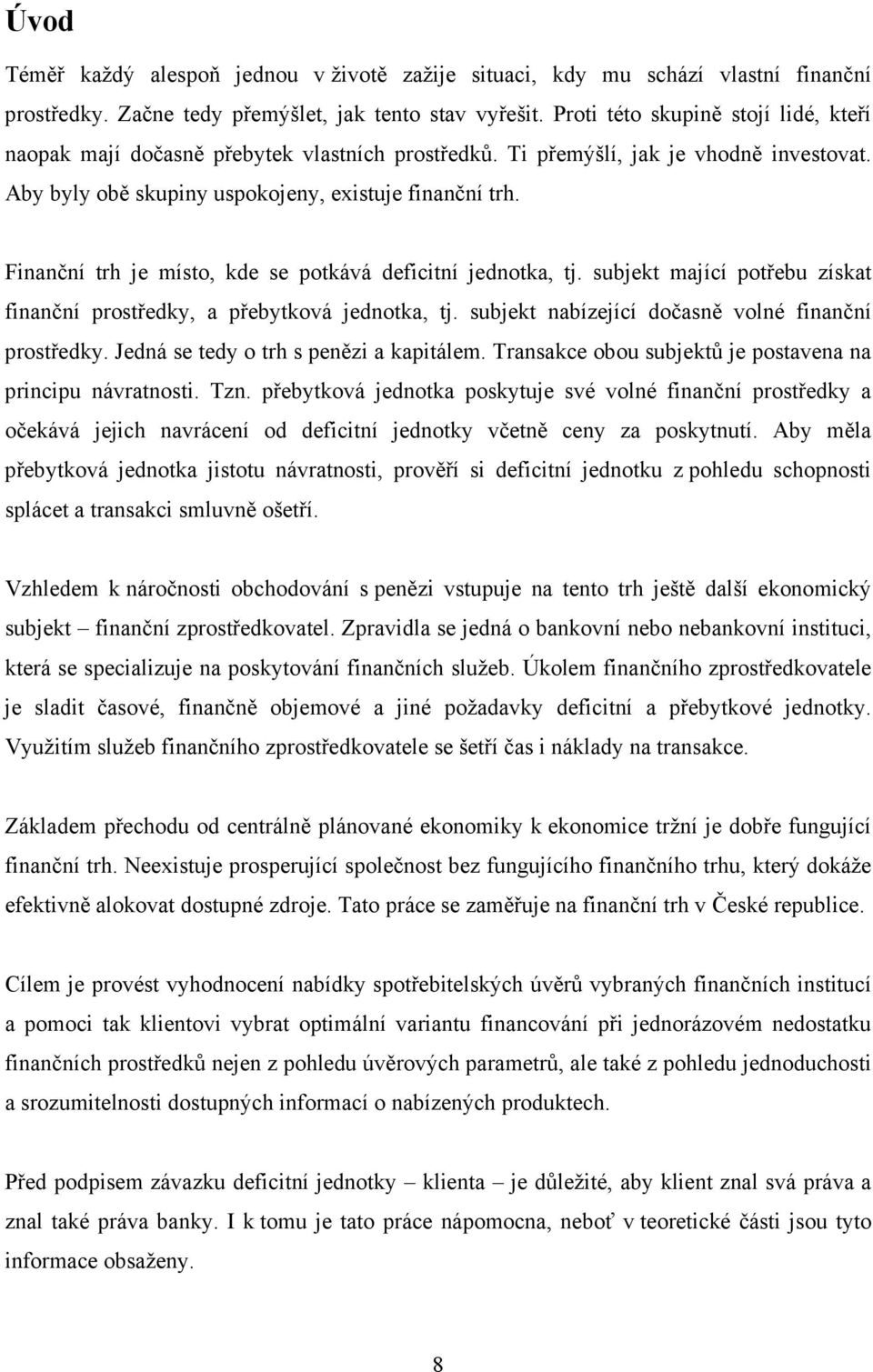 Finanční trh je místo, kde se potkává deficitní jednotka, tj. subjekt mající potřebu získat finanční prostředky, a přebytková jednotka, tj. subjekt nabízející dočasně volné finanční prostředky.