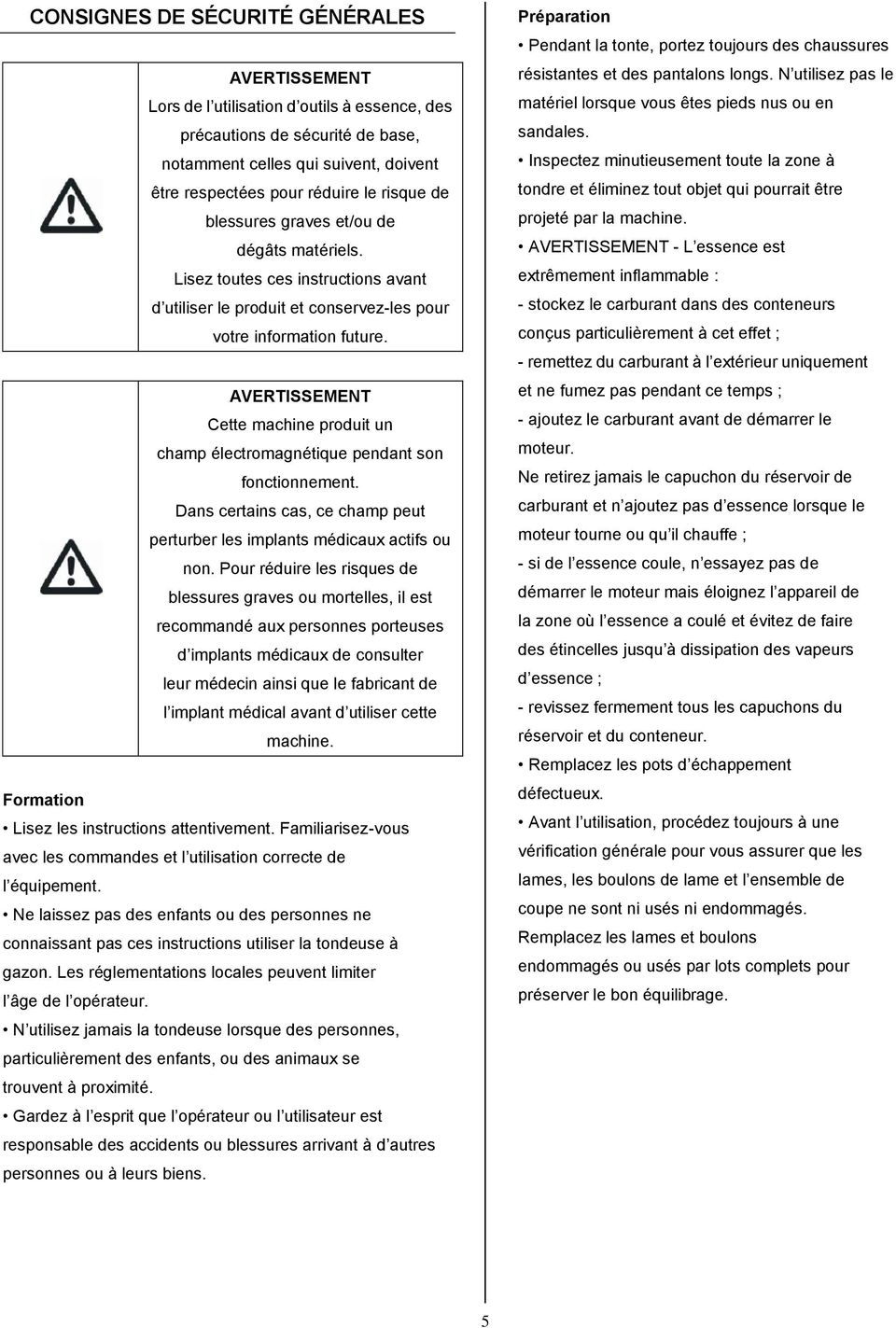 AVERTISSEMENT Cette machine produit un champ électromagnétique pendant son fonctionnement. Dans certains cas, ce champ peut perturber les implants médicaux actifs ou non.