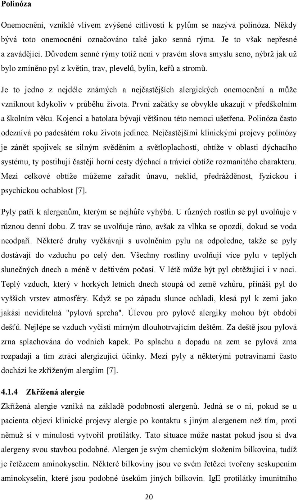 Je to jedno z nejdéle známých a nejčastějších alergických onemocnění a můţe vzniknout kdykoliv v průběhu ţivota. První začátky se obvykle ukazují v předškolním a školním věku.