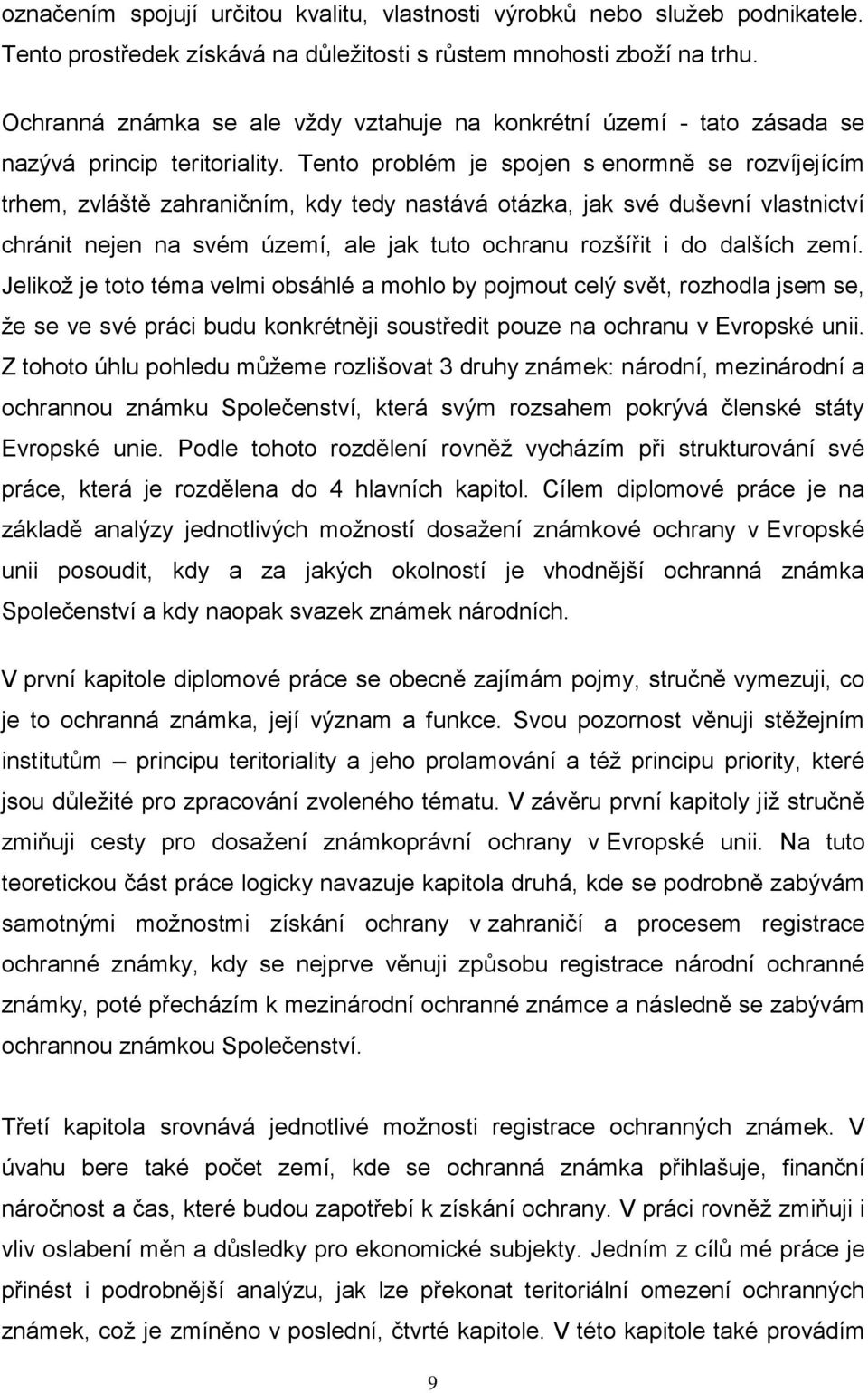 Tento problém je spojen s enormně se rozvíjejícím trhem, zvláště zahraničním, kdy tedy nastává otázka, jak své duševní vlastnictví chránit nejen na svém území, ale jak tuto ochranu rozšířit i do