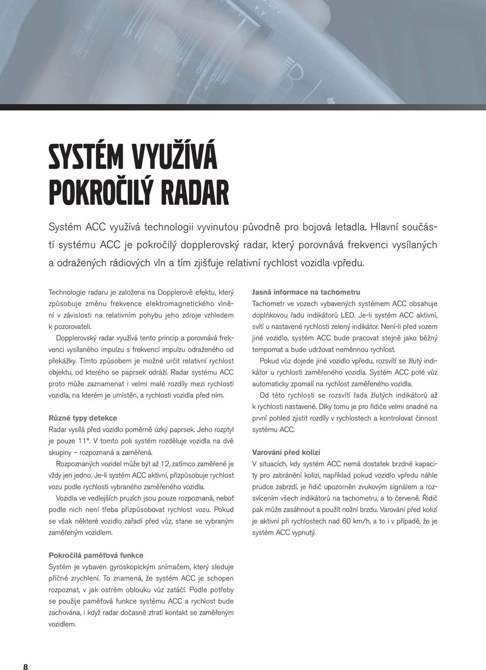 Technologie radaru je založena na Dopplerově efektu, který způsobuje změnu frekvence elektromagnetického vlnění v závislosti na relativním pohybu jeho zdroje vzhledem k pozorovateli.