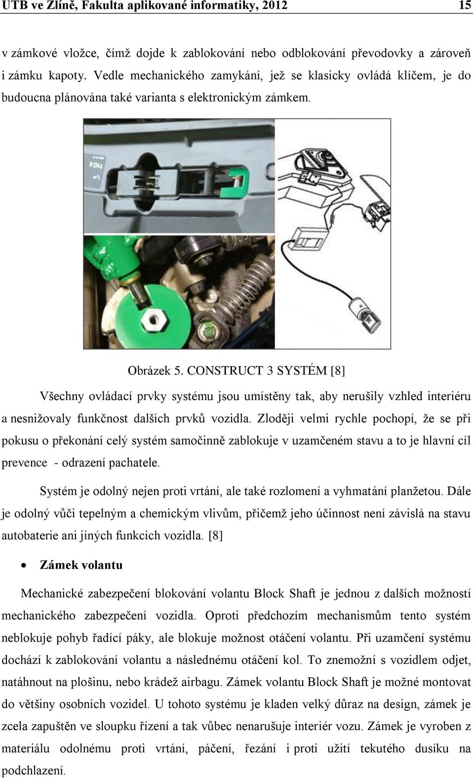 CONSTRUCT 3 SYSTÉM [8] Všechny ovládací prvky systému jsou umístěny tak, aby nerušily vzhled interiéru a nesnižovaly funkčnost dalších prvků vozidla.