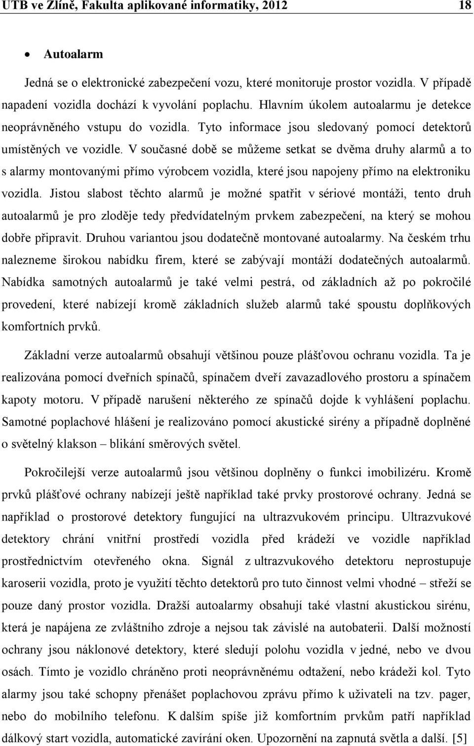 V současné době se můžeme setkat se dvěma druhy alarmů a to s alarmy montovanými přímo výrobcem vozidla, které jsou napojeny přímo na elektroniku vozidla.