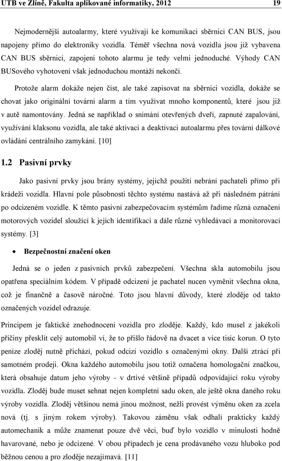 Protože alarm dokáže nejen číst, ale také zapisovat na sběrnici vozidla, dokáže se chovat jako originální tovární alarm a tím využívat mnoho komponentů, které jsou již v autě namontovány.