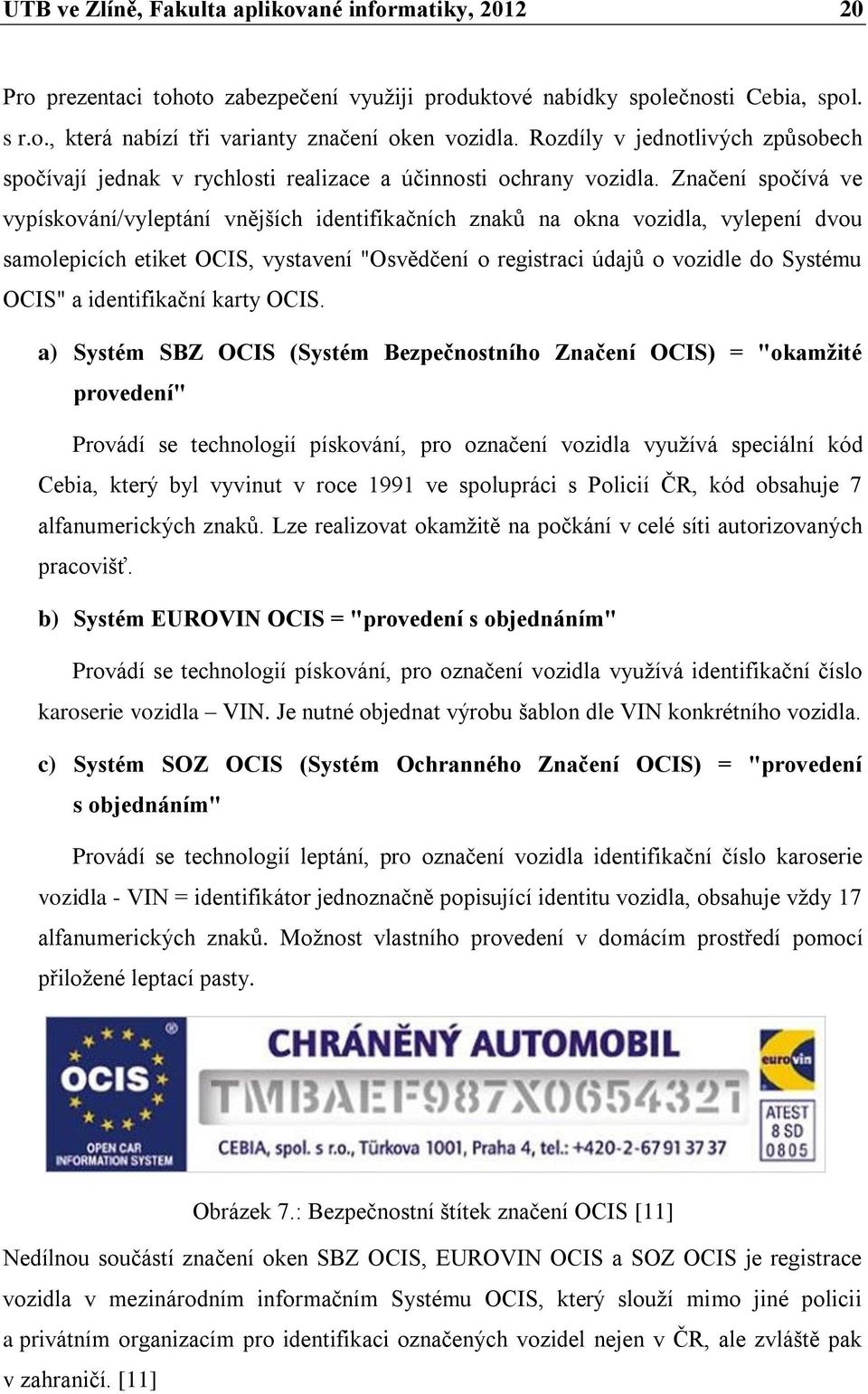Značení spočívá ve vypískování/vyleptání vnějších identifikačních znaků na okna vozidla, vylepení dvou samolepicích etiket OCIS, vystavení "Osvědčení o registraci údajů o vozidle do Systému OCIS" a