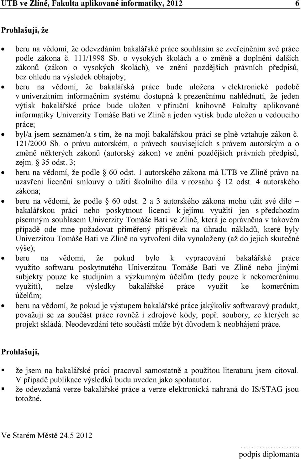 uložena v elektronické podobě v univerzitním informačním systému dostupná k prezenčnímu nahlédnutí, že jeden výtisk bakalářské práce bude uložen v příruční knihovně Fakulty aplikované informatiky