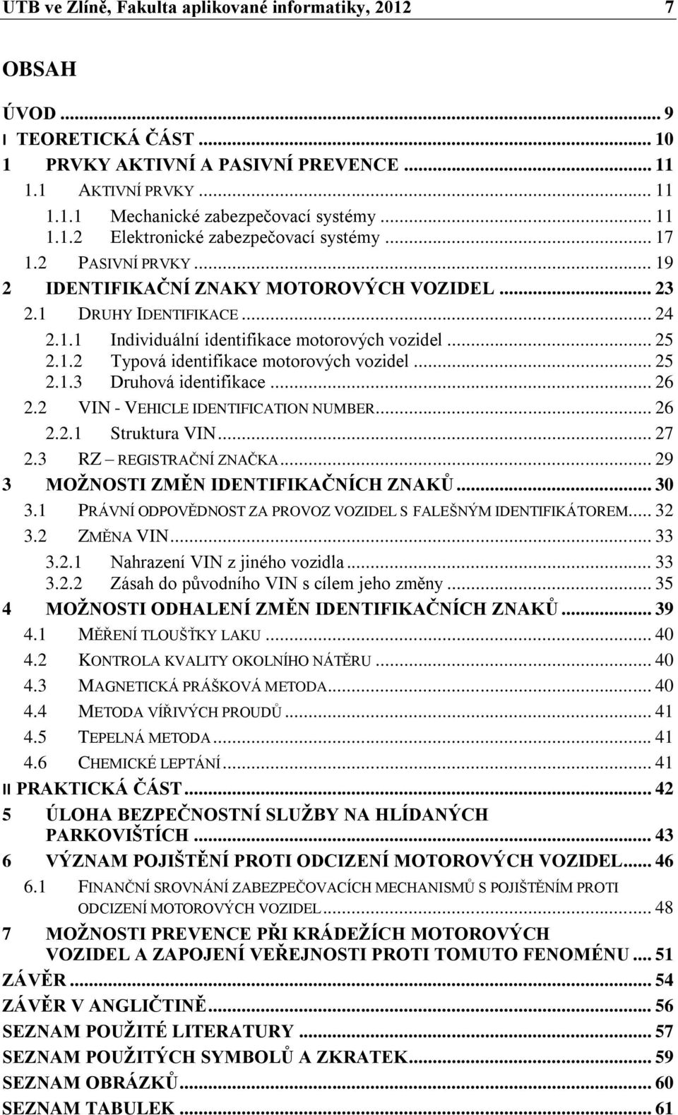 .. 25 2.1.2 Typová identifikace motorových vozidel... 25 2.1.3 Druhová identifikace... 26 2.2 VIN - VEHICLE IDENTIFICATION NUMBER... 26 2.2.1 Struktura VIN... 27 2.3 RZ REGISTRAČNÍ ZNAČKA.