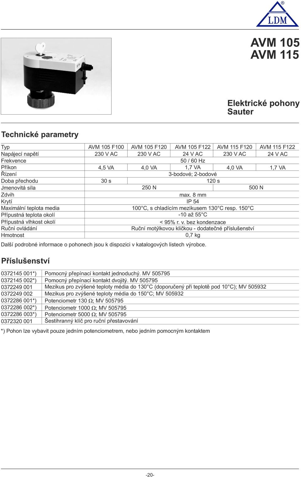105 F122 24 V AC 50 / 60 Hz AVM 115 F120 230 V AC AVM 115 F122 24 V AC 4,5 VA 4,0 VA 1,7 VA 4,0 VA 1,7 VA 3-bdvé; 2-bdvé 30 s 120 s 250 N 500 N max. 8 mm IP 54 100 C, s chladícím mezikusem 130 C resp.
