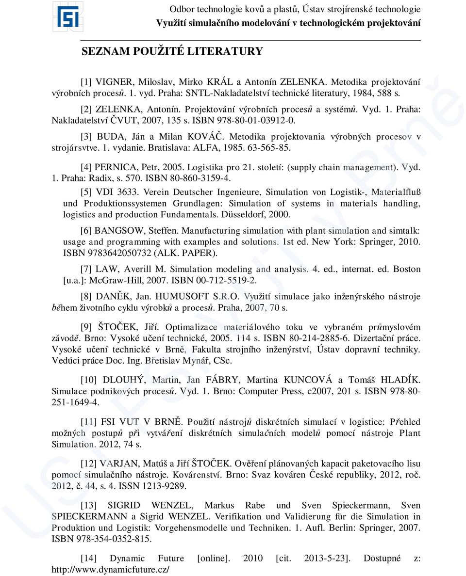 Metodika projektovania výrobných procesov v strojársvtve. 1. vydanie. Bratislava: ALFA, 1985. 63-565-85. [4] PERNICA, Petr, 2005. Logistika pro 21. století: (supply chain management). Vyd. 1. Praha: Radix, s.