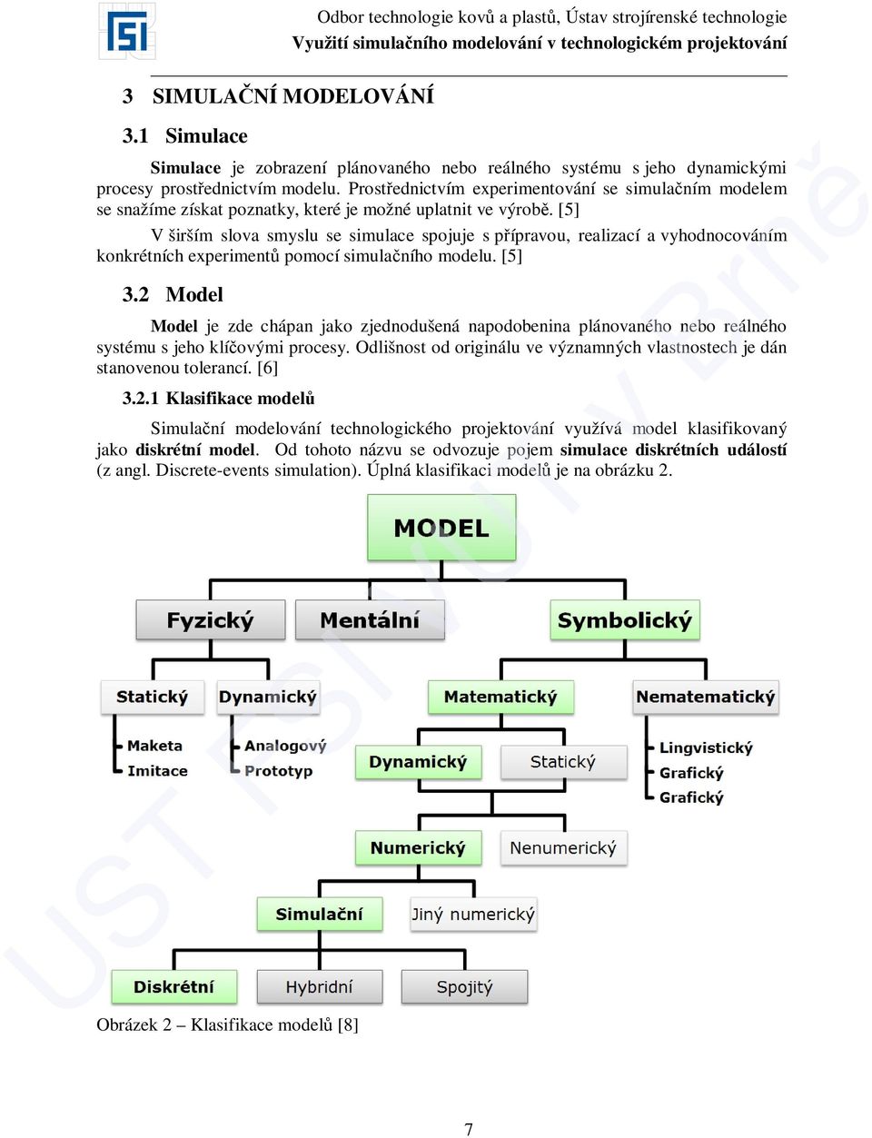 [5] V širším slova smyslu se simulace spojuje s přípravou, realizací a vyhodnocováním konkrétních experimentů pomocí simulačního modelu. [5] 3.