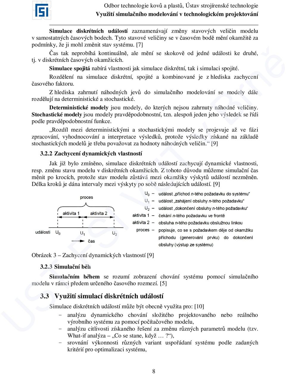 v diskrétních časových okamžicích. Simulace spojitá nabírá vlastnosti jak simulace diskrétní, tak i simulaci spojité.