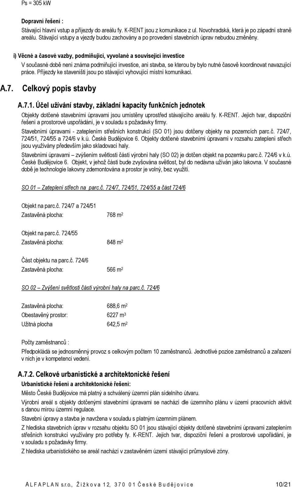 i) Věcné a časové vazby, podmiňující, vyvolané a související investice V současné době není známa podmiňující investice, ani stavba, se kterou by bylo nutné časově koordinovat navazující práce.