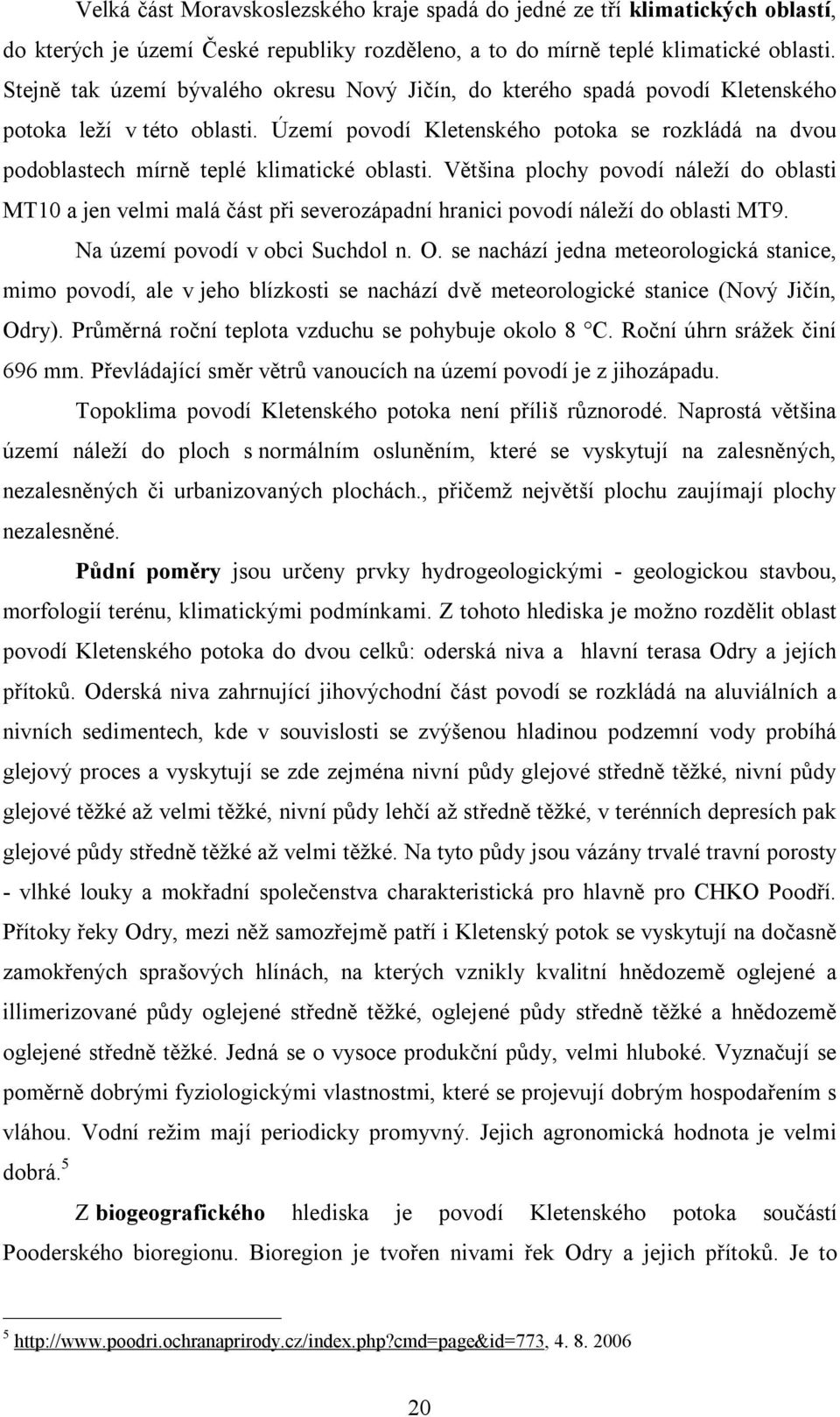 do mírně teplé klimatické oblasti. Stejně tak území bývalého okresu Nový Jičín, do kterého spadá povodí Kletenského potoka leží v této oblasti.